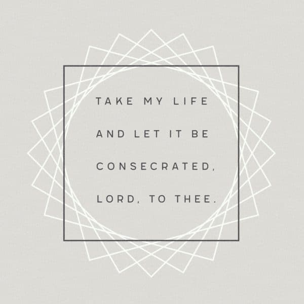 Take my life and let it be consecrated, Lord, to thee.