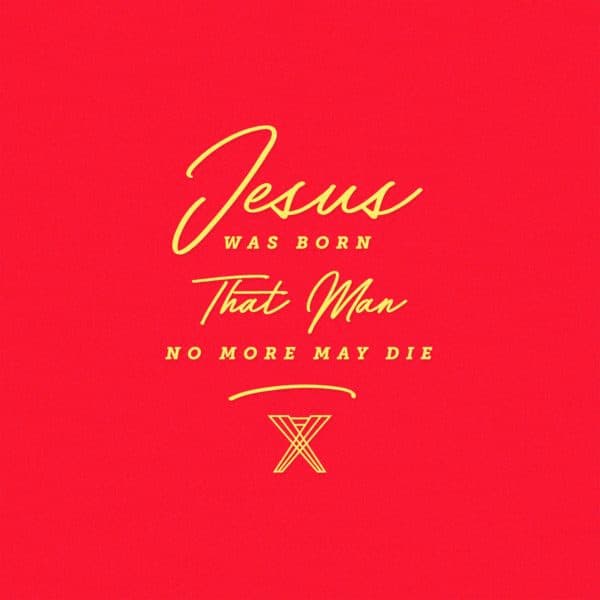 Jesus was born that man no more may die.