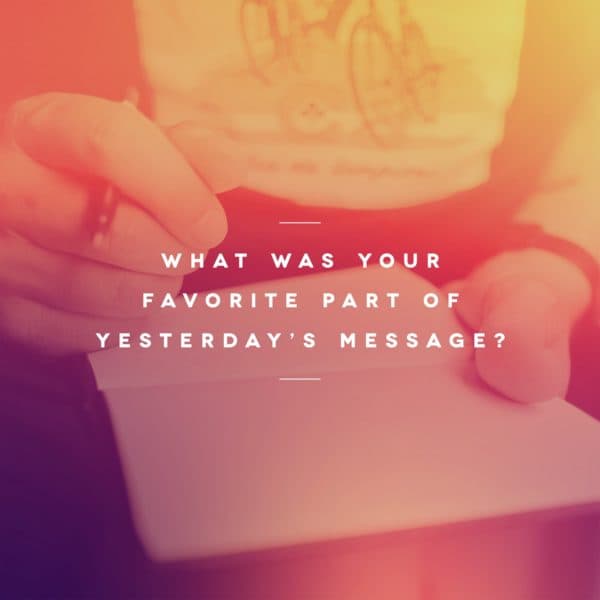 What was your favorite part of yesterday’s message?