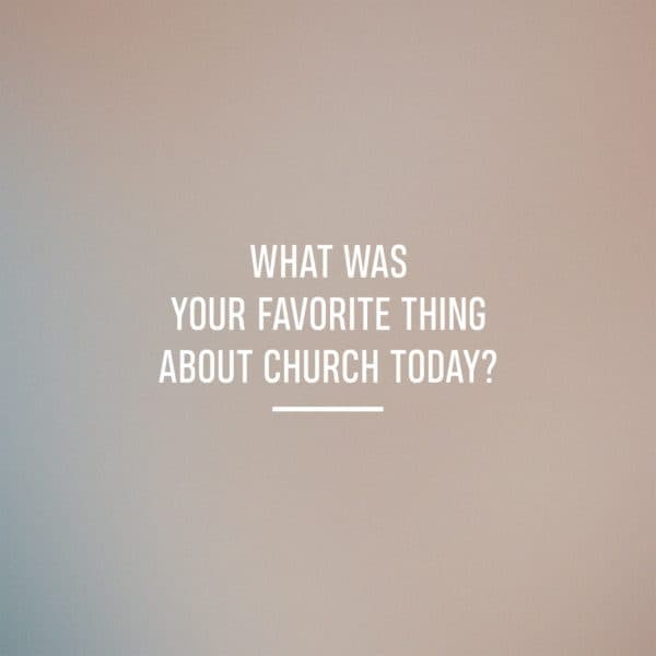 What was your favorite thing about church today?