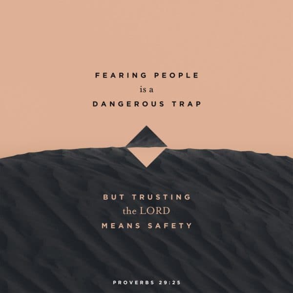 Fearing people is a dangerous trap, but trusting the LORD means safety. – Proverbs 29:25