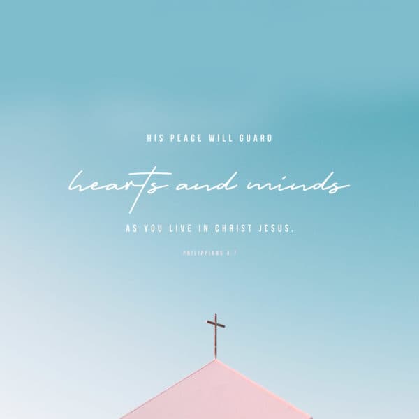 His peace will guard your hearts and minds as you live in Christ Jesus. – Philippians 4:7