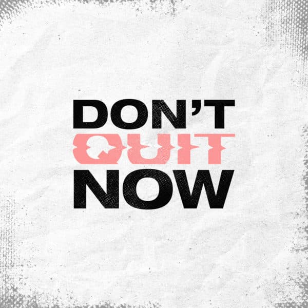 Don’t quit now