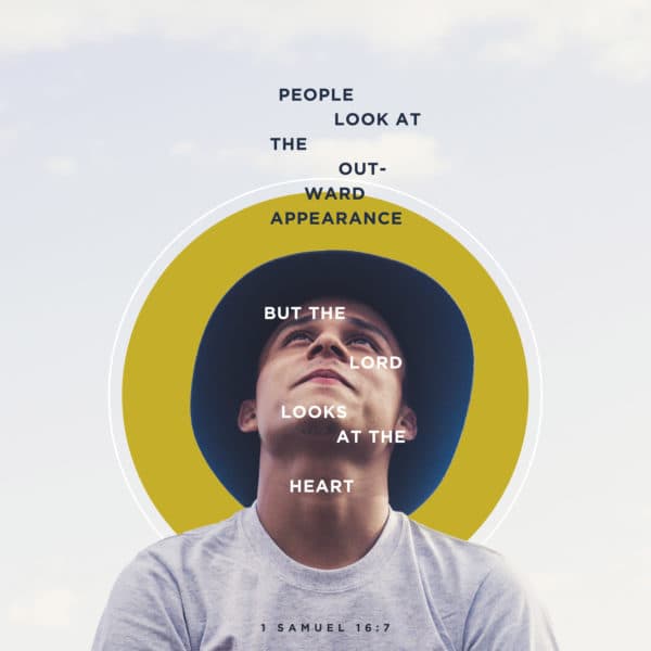 People look at the outward appearance, but the LORD looks at the heart. – 1 Samuel 16:7