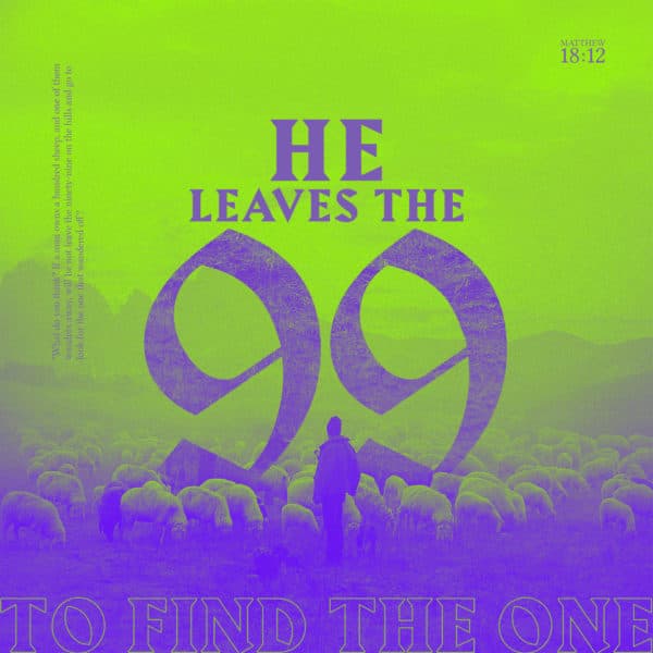 He leaves the 99 to find the one. – Matthew 18:12