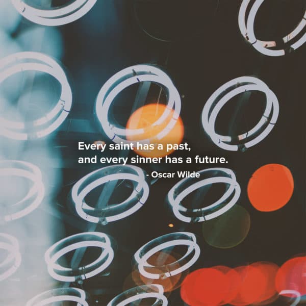 Every saint has a past, and every sinner has a future. – Oscar Wilde