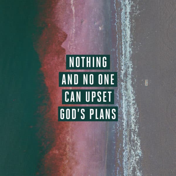 Nothing and no one can upset God’s plans