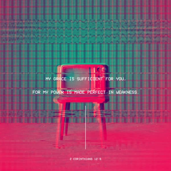 My grace is sufficient for you, for my power is made perfect in weakness. – 2 Corinthians 12:9