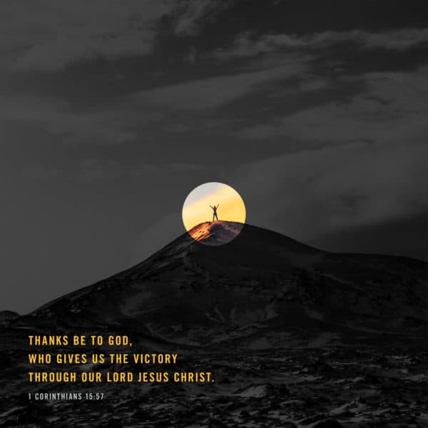 Thanks be to God, who gives us the victory through our Lord Jesus Christ. – 1 Corinthians 15:57