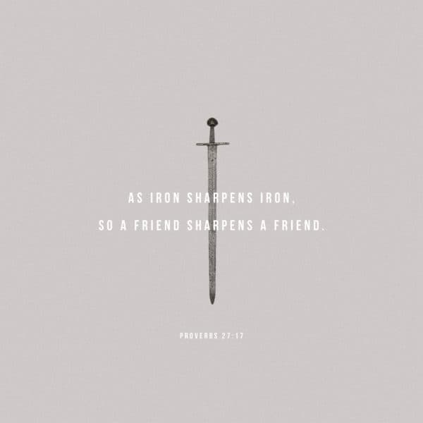 As iron sharpens iron, so a friend sharpens a friend. – Proverbs 27:17