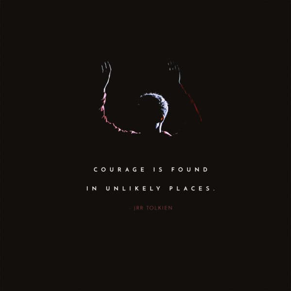 Courage is found in unlikely places. – JRR Tolkien
