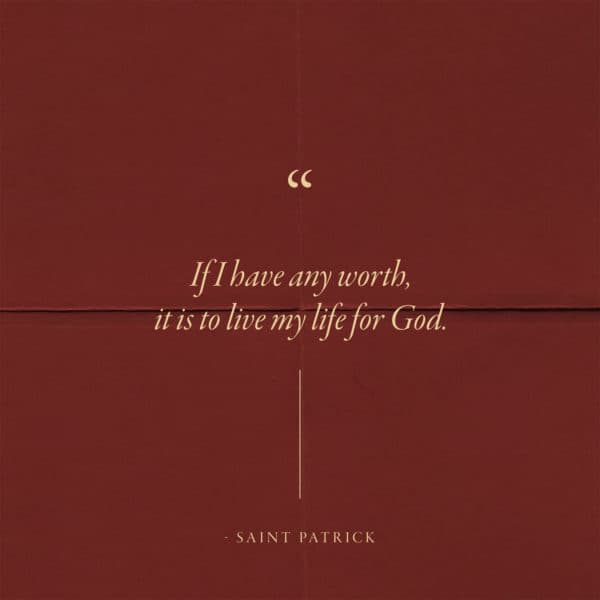 If I have any worth, it is to live my life for God. – Saint Patrick
