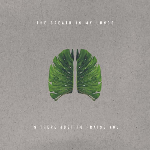 The breath in my lungs is there just to praise You