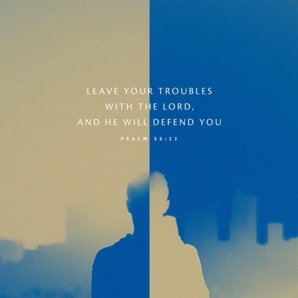 Leave your troubles with the LORD, and he will defend you – Psalm 55:22