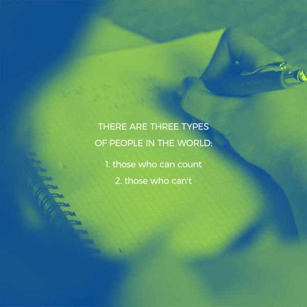 There are three types of people in the world: 1. those who can count 2. those who can’t