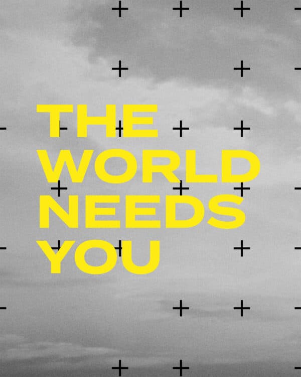 The world needs you