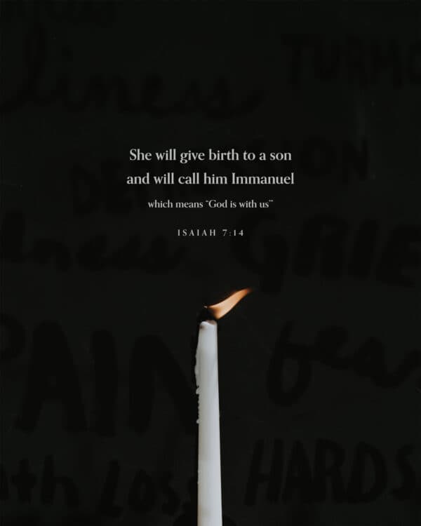She will give birth to a son and will call him Immanuel (which means ‘God is with us’). – Isaiah 7:14