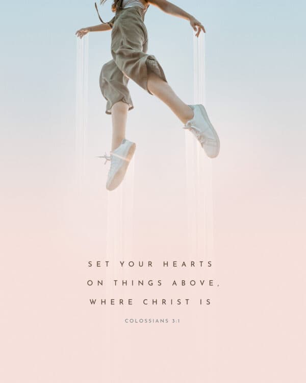 Set your hearts on things above, where Christ is. – Colossians 3:1