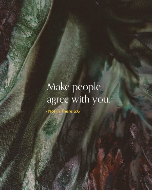 Make people agree with you. Not In There 5:6