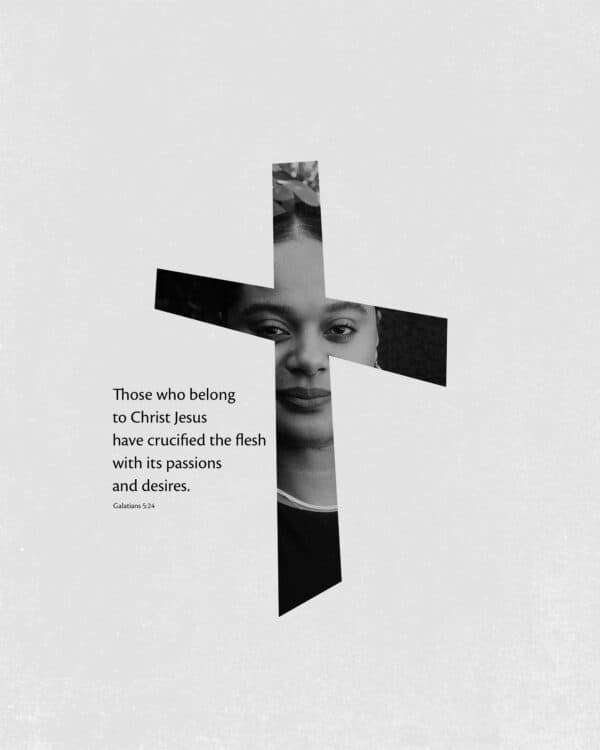 Those who belong to Christ Jesus have crucified the flesh with its passions and desires. – Galatians 5:24