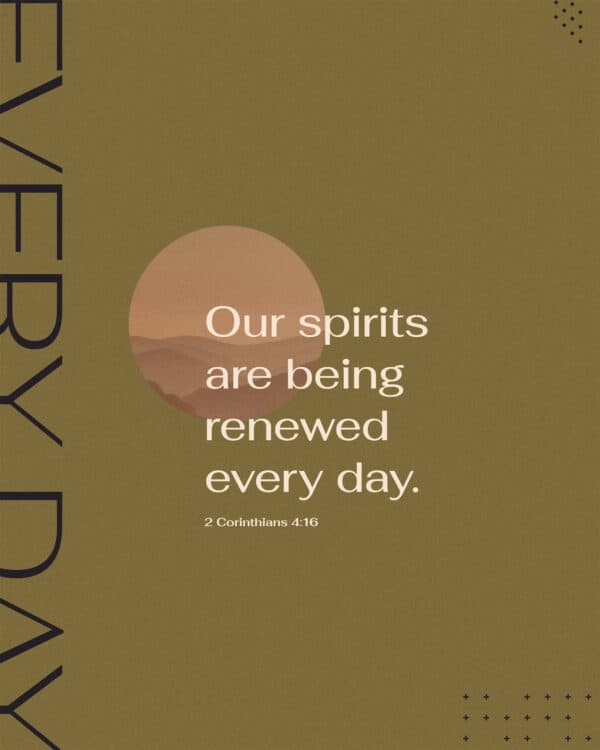 Our spirits are being renewed every day. – 2 Corinthians 4:16