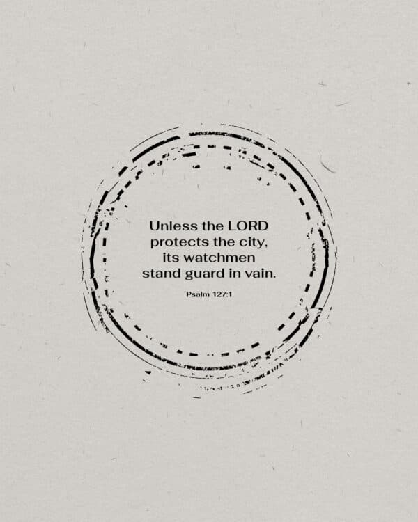 Unless the LORD protects the city, its watchmen stand guard in vain. – Psalm 127:1