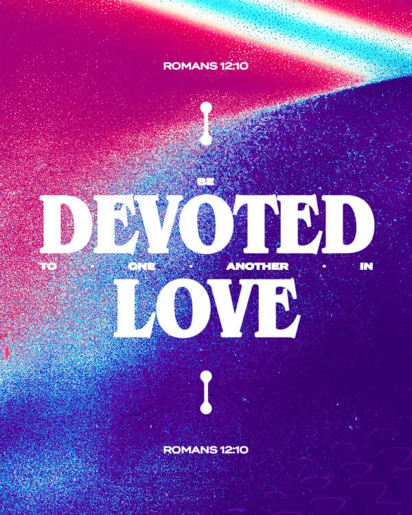 Be devoted to one another in love. – Romans 12:10