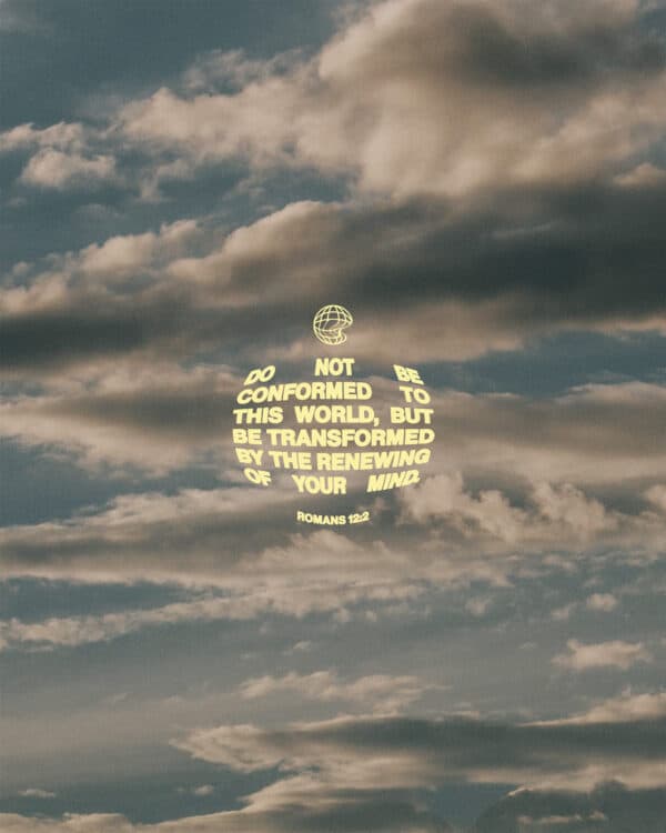 “Do not be conformed to this world, but be transformed by the renewing of your mind.” – Romans 12:2