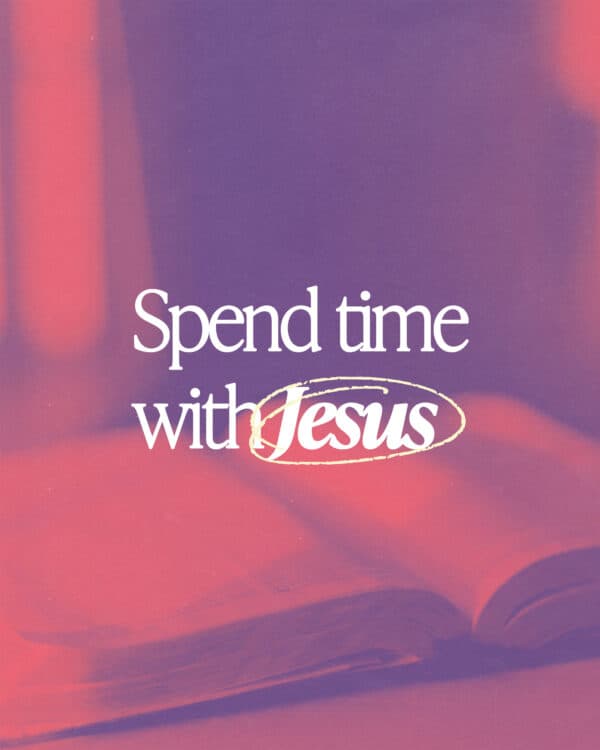 Spend time with Jesus