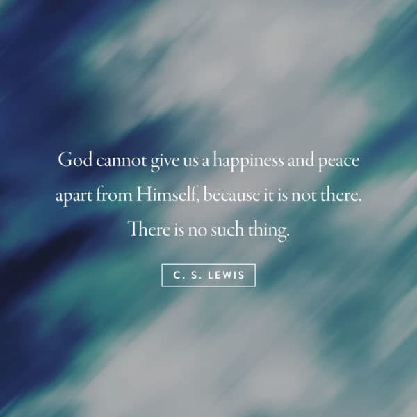 God cannot give us a happiness and peace apart from Himself, because it is not there. There is no such thing. –...