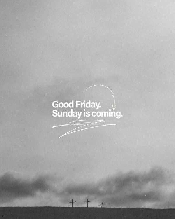 Good Friday. Sunday is coming.